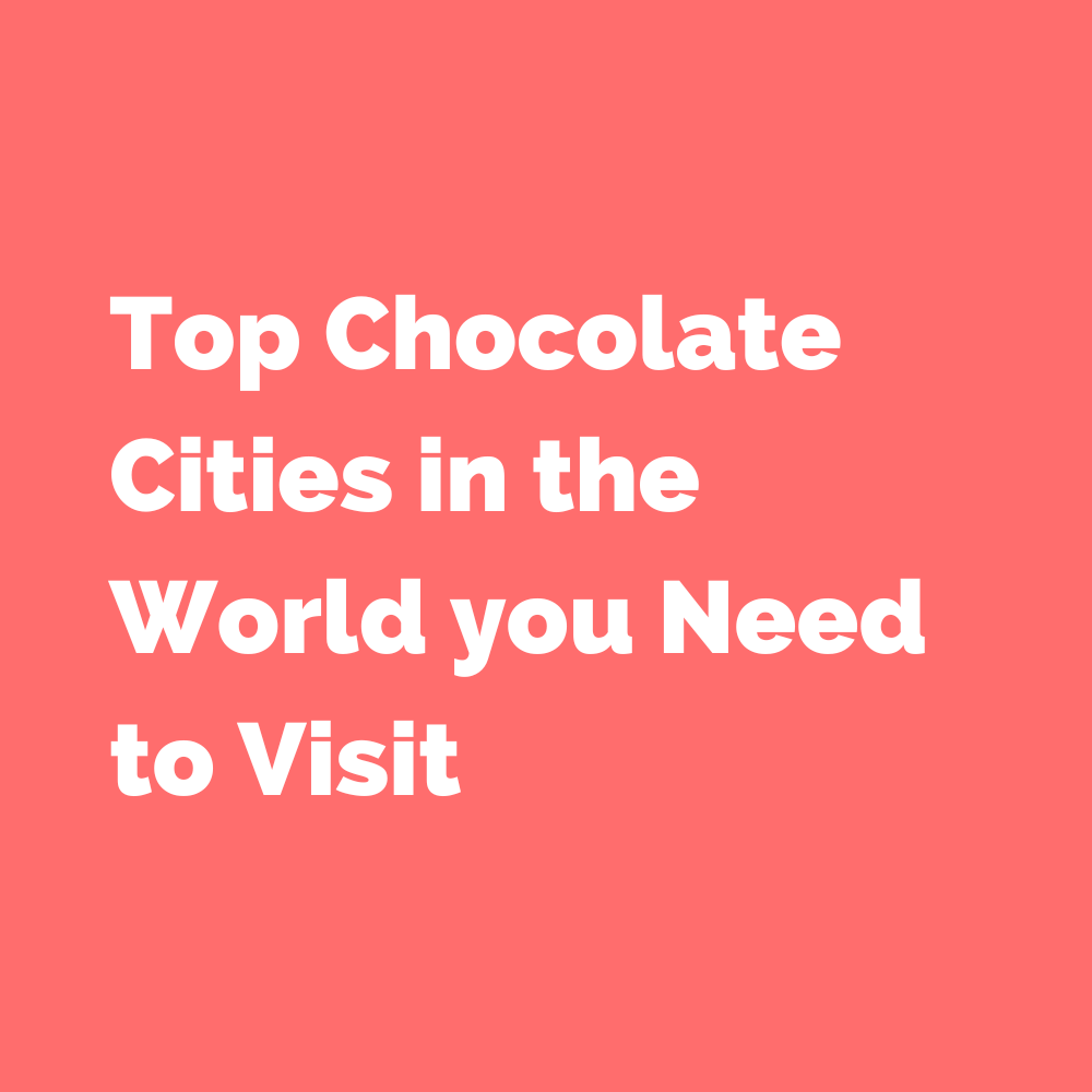 Top Chocolate Cities in the World you Need to Visit